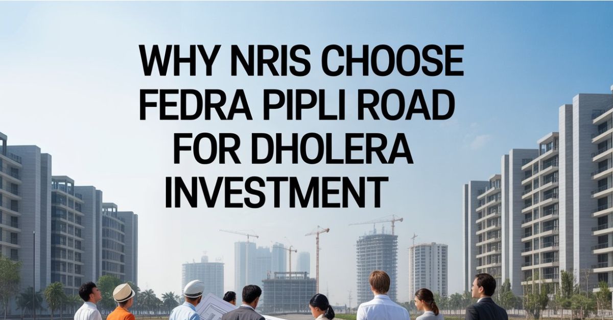 Why NRIs Choose Fedra Pipli Road for Dholera Investment